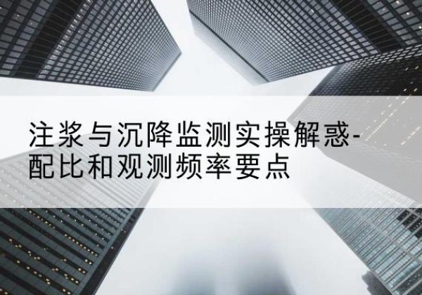 盐山水泥浆配比不当会不会造成注浆管堵管？-注浆与沉降监测实操解惑-配比和观测频率要点
