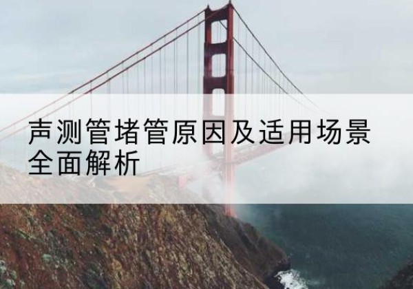 盐山声测管堵管的主要原因有哪些？-声测管堵管原因及适用场景全面解析
